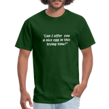 Always Sunny - Can I offer you a nice egg in this trying time? - Unisex Classic T-Shirt - forest green