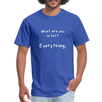 What are you in for? Everything - Rick and Morty - Men's T-Shirt - royal blue